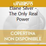 Elaine Silver - The Only Real Power cd musicale di Elaine Silver