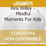 Kira Willey - Mindful Moments For Kids cd musicale di Kira Willey