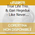 True Life Trio & Gari Hegedus - Like Never & Like Always