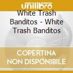 White Trash Banditos - White Trash Banditos