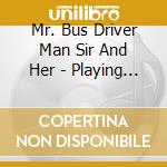 Mr. Bus Driver Man Sir And Her - Playing In The Dirt cd musicale di Mr. Bus Driver Man Sir And Her