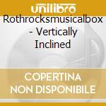 Rothrocksmusicalbox - Vertically Inclined cd musicale di Rothrocksmusicalbox