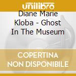 Diane Marie Kloba - Ghost In The Museum cd musicale di Diane Marie Kloba