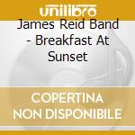 James Reid Band - Breakfast At Sunset cd musicale di James Reid Band