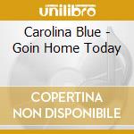 Carolina Blue - Goin Home Today cd musicale di Carolina Blue