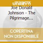 Joe Donald Johnson - The Pilgrimage Dreaming And Believing cd musicale di Joe Donald Johnson