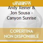 Andy Reiner & Jon Sousa - Canyon Sunrise cd musicale di Andy Reiner & Jon Sousa