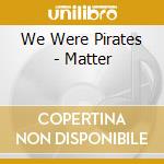 We Were Pirates - Matter cd