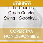 Little Charlie / Organ Grinder Swing - Skronky Tonk cd musicale di Little Charlie / Organ Grinder Swing