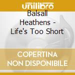 Balsall Heathens - Life's Too Short cd musicale di Balsall Heathens