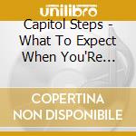 Capitol Steps - What To Expect When You'Re Electing cd
