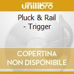 Pluck & Rail - Trigger cd