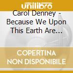 Carol Denney - Because We Upon This Earth Are One cd