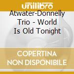 Atwater-Donnelly Trio - World Is Old Tonight cd