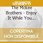 The Mckee Brothers - Enjoy It While You Can cd