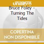 Bruce Foley - Turning The Tides cd musicale di Bruce Foley