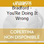 Bradford - You'Re Doing It Wrong cd musicale di Bradford