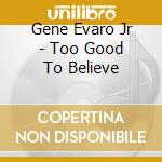 Gene Evaro Jr - Too Good To Believe cd