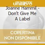 Joanne Hammil - Don't Give Me A Label cd musicale di Joanne Hammil