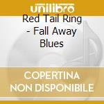 Red Tail Ring - Fall Away Blues cd musicale di Red Tail Ring