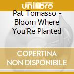 Pat Tomasso - Bloom Where You'Re Planted cd