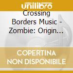 Crossing Borders Music - Zombie: Origin And Evolution cd musicale di Crossing Borders Music