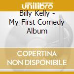 Billy Kelly - My First Comedy Album cd musicale di Billy Kelly