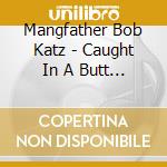 Mangfather Bob Katz - Caught In A Butt Sandwich cd
