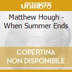Matthew Hough - When Summer Ends cd musicale di Matthew Hough