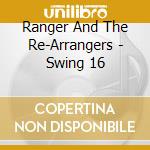 Ranger And The Re-Arrangers - Swing 16 cd musicale di Ranger And The Re