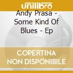 Andy Prasa - Some Kind Of Blues - Ep cd musicale di Andy Prasa