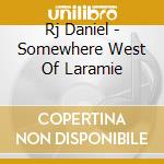 Rj Daniel - Somewhere West Of Laramie cd