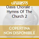 Oasis Chorale - Hymns Of The Church 2 cd musicale di Oasis Chorale