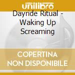 Dayride Ritual - Waking Up Screaming cd