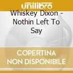Whiskey Dixon - Nothin Left To Say cd