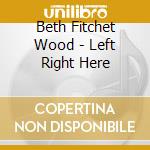 Beth Fitchet Wood - Left Right Here cd