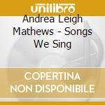 Andrea Leigh Mathews - Songs We Sing cd