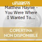 Matthew Haynie - You Were Where I Wanted To Be cd musicale di Matthew Haynie