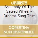Assembly Of The Sacred Wheel - Dreams Sung True cd musicale di Assembly Of The Sacred Wheel