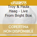 Troy & Paula Haag - Live From Bright Box cd