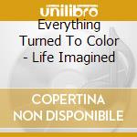 Everything Turned To Color - Life Imagined cd