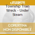 Township Train Wreck - Under Steam cd