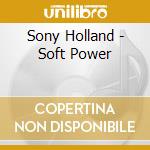 Sony Holland - Soft Power cd musicale di Sony Holland
