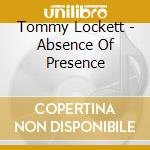 Tommy Lockett - Absence Of Presence cd musicale di Tommy Lockett