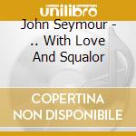 John Seymour - .. With Love And Squalor cd