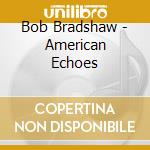 Bob Bradshaw - American Echoes cd