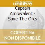 Captain Ambivalent - Save The Orcs cd