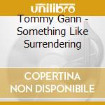 Tommy Gann - Something Like Surrendering cd