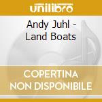 Andy Juhl - Land Boats cd musicale di Andy Juhl