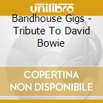Bandhouse Gigs - Tribute To David Bowie cd